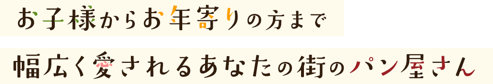 お子様からお年寄りの方まで幅広く愛されるあなたの街のパン屋さん